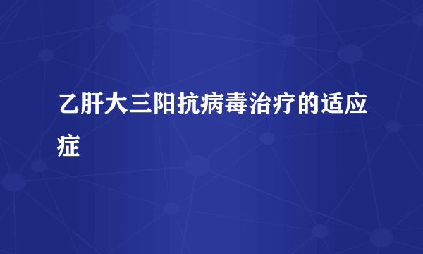 乙肝大三阳抗病毒治疗的适应症