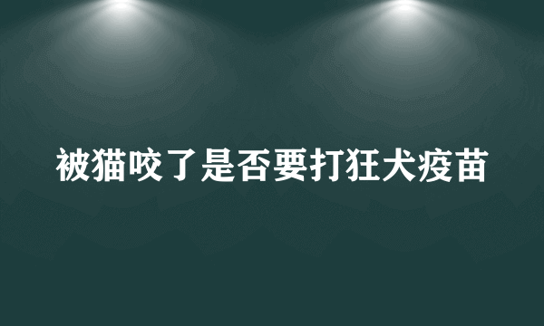 被猫咬了是否要打狂犬疫苗