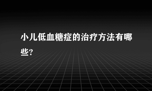 小儿低血糖症的治疗方法有哪些?