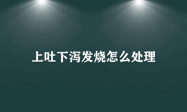 上吐下泻发烧怎么处理