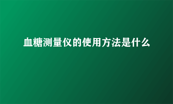 血糖测量仪的使用方法是什么