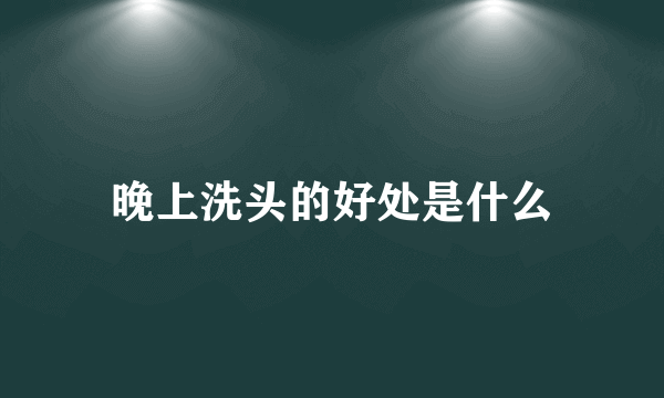 晚上洗头的好处是什么