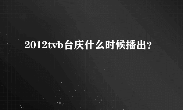 2012tvb台庆什么时候播出？