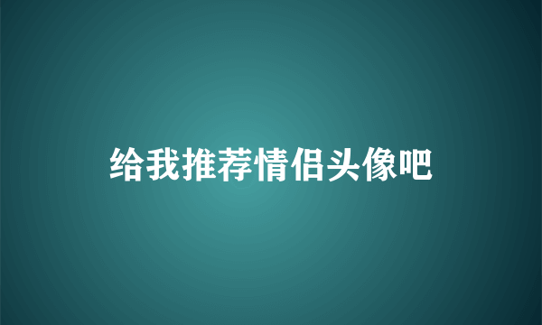 给我推荐情侣头像吧