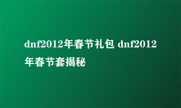 dnf2012年春节礼包 dnf2012年春节套揭秘