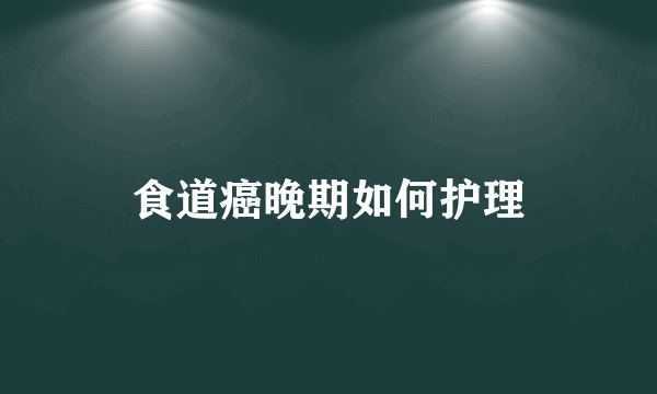 食道癌晚期如何护理