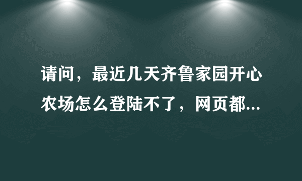 请问，最近几天齐鲁家园开心农场怎么登陆不了，网页都进不去，