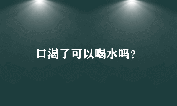 口渴了可以喝水吗？