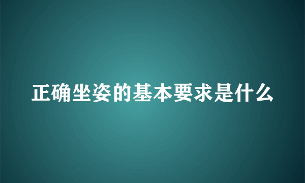 正确坐姿的基本要求是什么