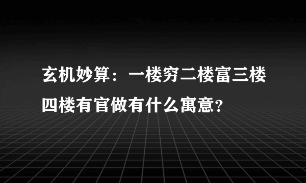 玄机妙算：一楼穷二楼富三楼四楼有官做有什么寓意？