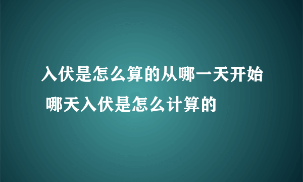 入伏是怎么算的从哪一天开始 哪天入伏是怎么计算的