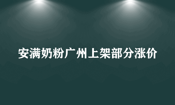 安满奶粉广州上架部分涨价