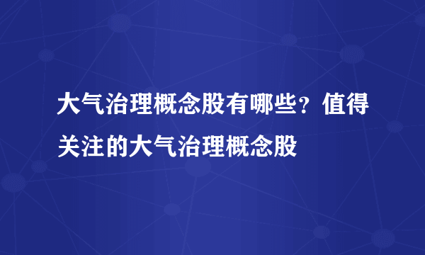 大气治理概念股有哪些？值得关注的大气治理概念股