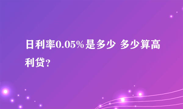 日利率0.05%是多少 多少算高利贷？