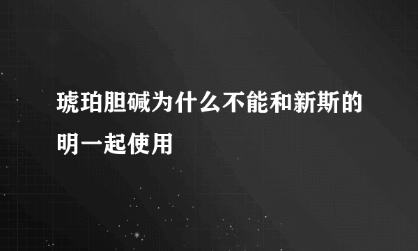 琥珀胆碱为什么不能和新斯的明一起使用