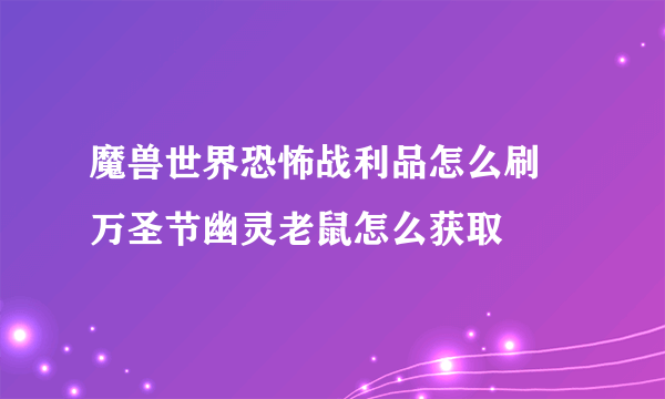 魔兽世界恐怖战利品怎么刷 万圣节幽灵老鼠怎么获取