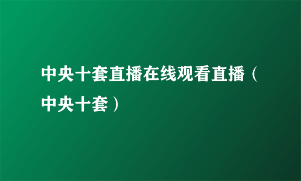 中央十套直播在线观看直播（中央十套）