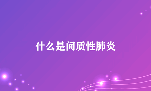 什么是间质性肺炎