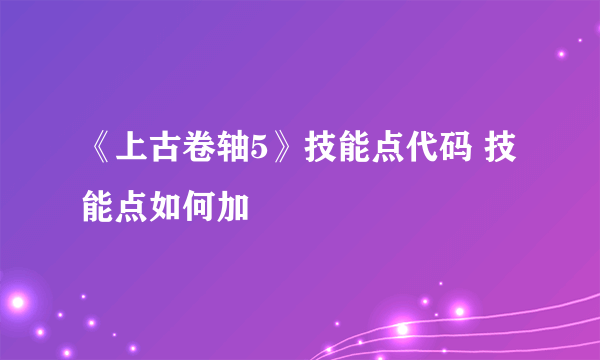 《上古卷轴5》技能点代码 技能点如何加