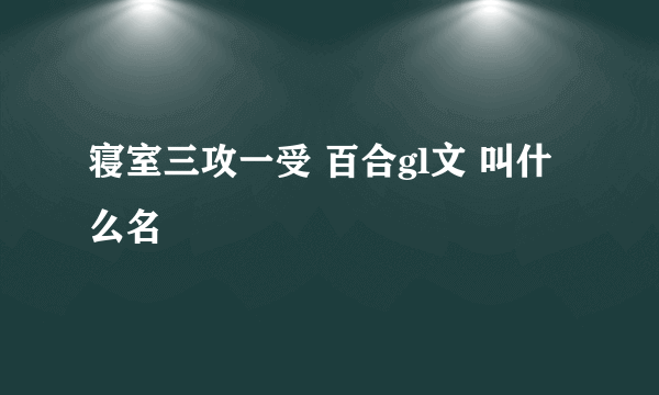 寝室三攻一受 百合gl文 叫什么名