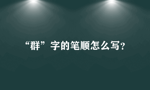 “群”字的笔顺怎么写？