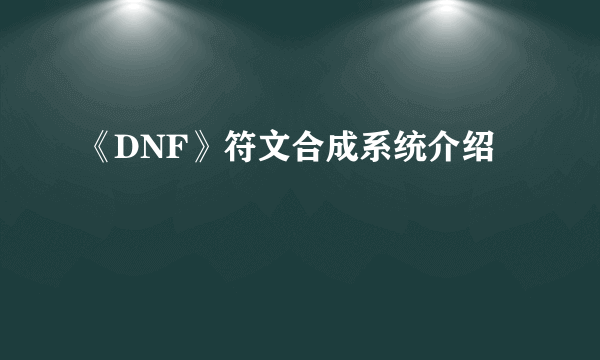 《DNF》符文合成系统介绍