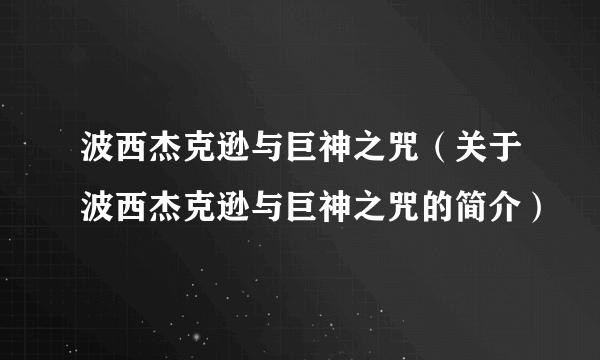 波西杰克逊与巨神之咒（关于波西杰克逊与巨神之咒的简介）