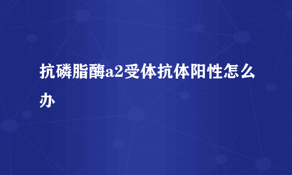 抗磷脂酶a2受体抗体阳性怎么办