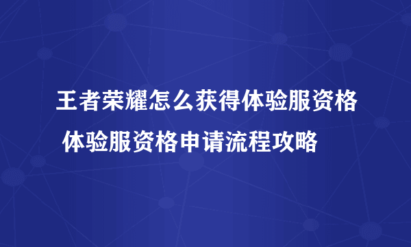 王者荣耀怎么获得体验服资格 体验服资格申请流程攻略