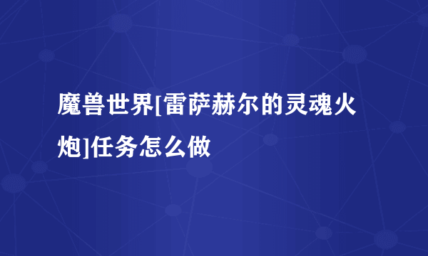 魔兽世界[雷萨赫尔的灵魂火炮]任务怎么做