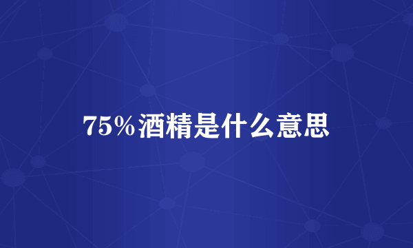 75%酒精是什么意思