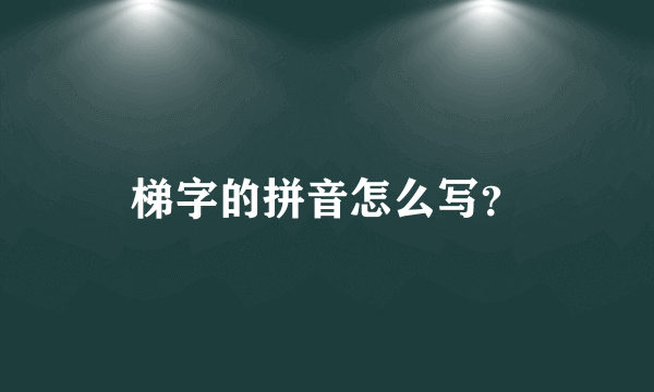 梯字的拼音怎么写？