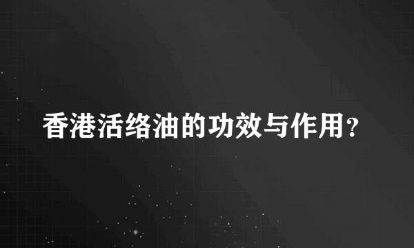 香港活络油的功效与作用？