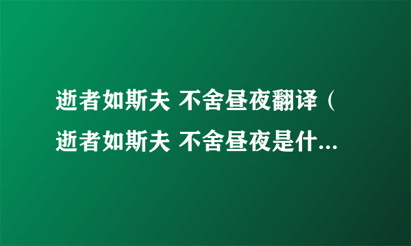 逝者如斯夫 不舍昼夜翻译（逝者如斯夫 不舍昼夜是什么意思啊）