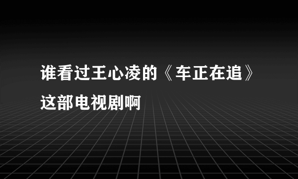 谁看过王心凌的《车正在追》这部电视剧啊