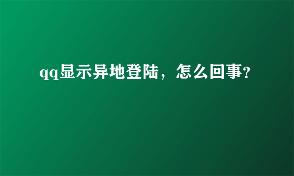 qq显示异地登陆，怎么回事？