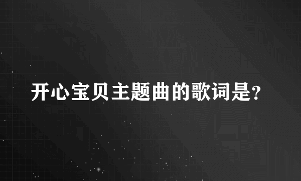 开心宝贝主题曲的歌词是？