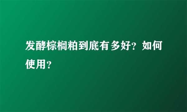 发酵棕榈粕到底有多好？如何使用？