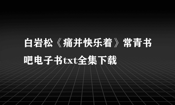 白岩松《痛并快乐着》常青书吧电子书txt全集下载