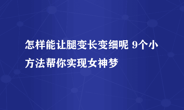 怎样能让腿变长变细呢 9个小方法帮你实现女神梦