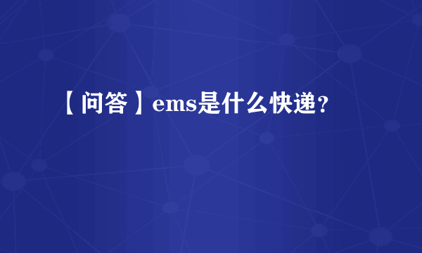 【问答】ems是什么快递？