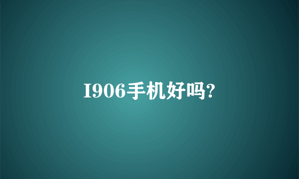 I906手机好吗?