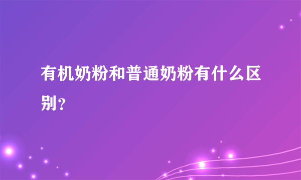 有机奶粉和普通奶粉有什么区别？