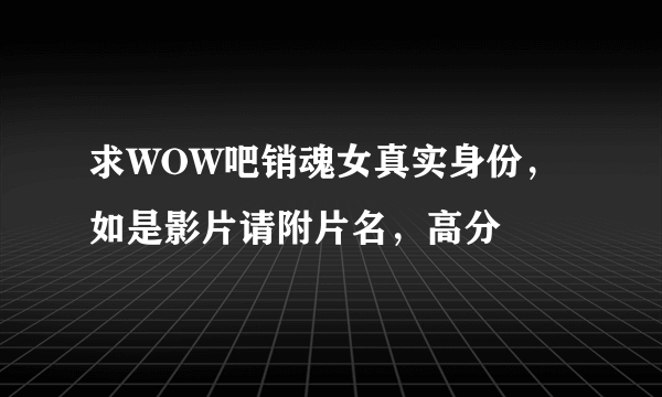 求WOW吧销魂女真实身份，如是影片请附片名，高分