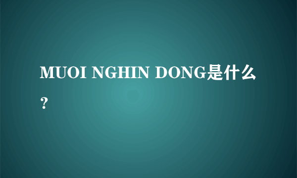 MUOI NGHIN DONG是什么？