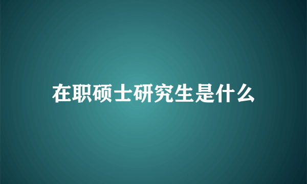 在职硕士研究生是什么