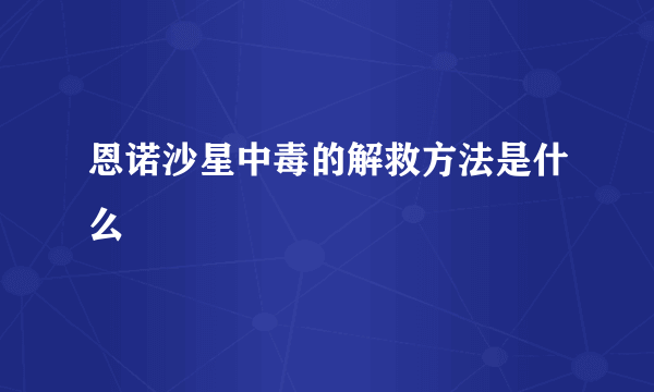 恩诺沙星中毒的解救方法是什么