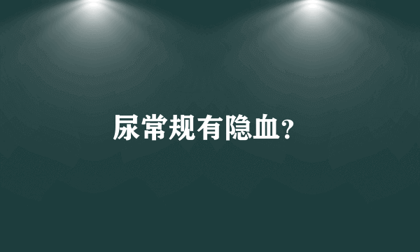 尿常规有隐血？