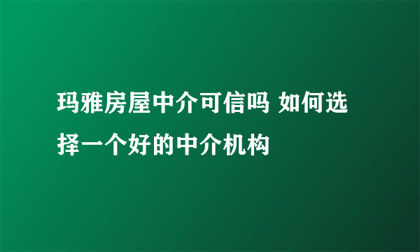 玛雅房屋中介可信吗 如何选择一个好的中介机构