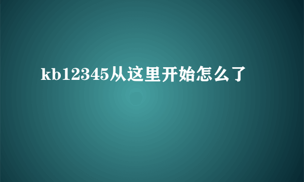 kb12345从这里开始怎么了